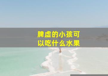 脾虚的小孩可以吃什么水果