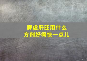 脾虚肝旺用什么方剂好得快一点儿