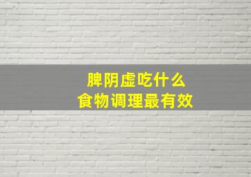 脾阴虚吃什么食物调理最有效