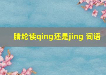 腈纶读qing还是jing 词语