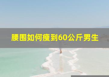 腰围如何瘦到60公斤男生