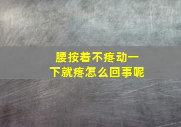 腰按着不疼动一下就疼怎么回事呢