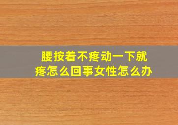 腰按着不疼动一下就疼怎么回事女性怎么办