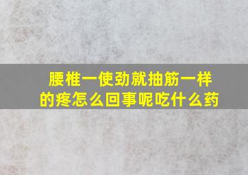 腰椎一使劲就抽筋一样的疼怎么回事呢吃什么药