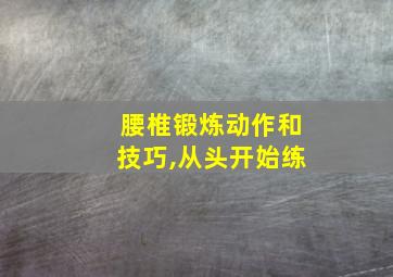 腰椎锻炼动作和技巧,从头开始练