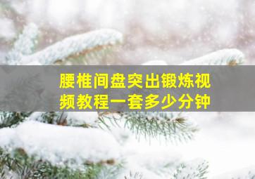 腰椎间盘突出锻炼视频教程一套多少分钟