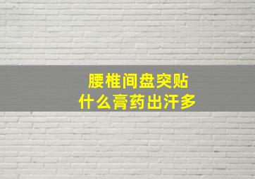 腰椎间盘突贴什么膏药出汗多