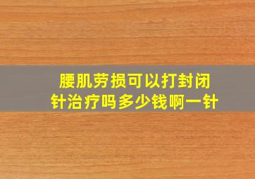 腰肌劳损可以打封闭针治疗吗多少钱啊一针