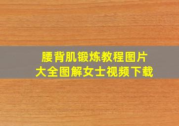 腰背肌锻炼教程图片大全图解女士视频下载