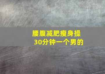 腰腹减肥瘦身操30分钟一个男的