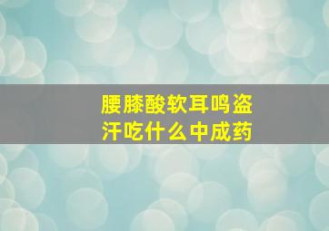 腰膝酸软耳鸣盗汗吃什么中成药