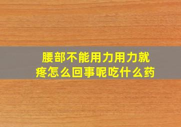 腰部不能用力用力就疼怎么回事呢吃什么药