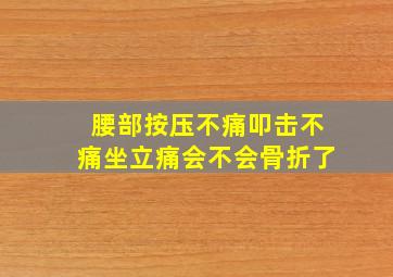 腰部按压不痛叩击不痛坐立痛会不会骨折了