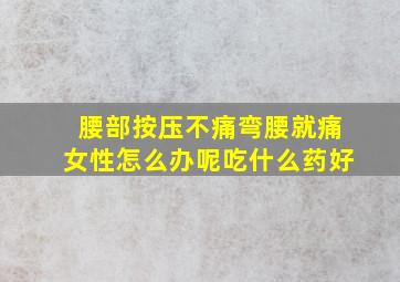 腰部按压不痛弯腰就痛女性怎么办呢吃什么药好