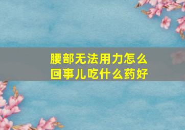 腰部无法用力怎么回事儿吃什么药好