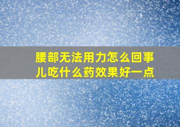 腰部无法用力怎么回事儿吃什么药效果好一点