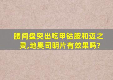 腰间盘突出吃甲钴胺和迈之灵,地奥司明片有效果吗?