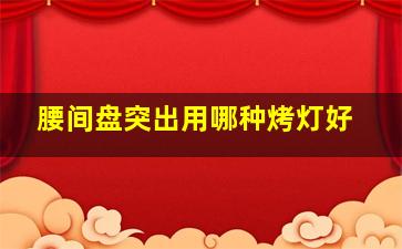 腰间盘突出用哪种烤灯好