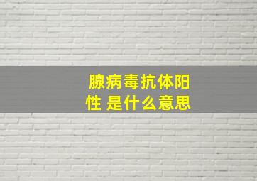 腺病毒抗体阳性+是什么意思