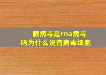 腺病毒是rna病毒吗为什么没有病毒细胞