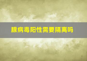 腺病毒阳性需要隔离吗