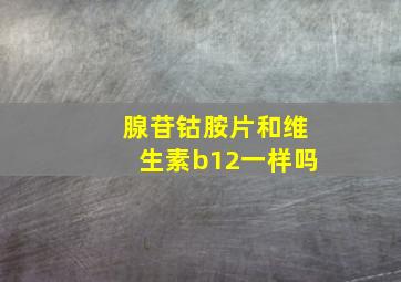 腺苷钴胺片和维生素b12一样吗