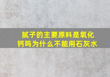 腻子的主要原料是氧化钙吗为什么不能用石灰水