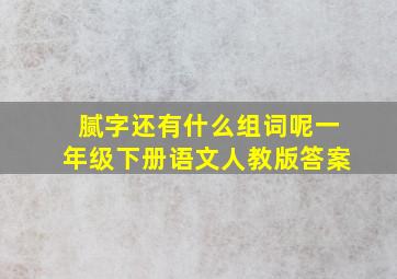 腻字还有什么组词呢一年级下册语文人教版答案