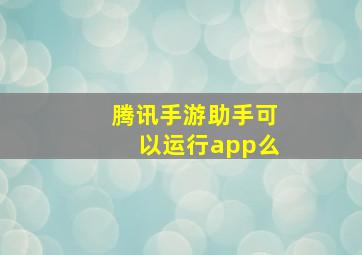 腾讯手游助手可以运行app么