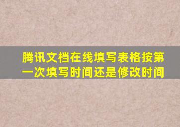 腾讯文档在线填写表格按第一次填写时间还是修改时间