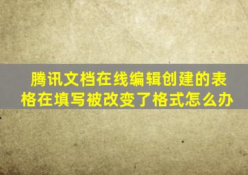 腾讯文档在线编辑创建的表格在填写被改变了格式怎么办