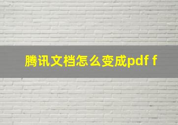 腾讯文档怎么变成pdf f