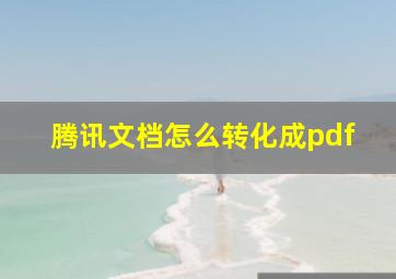 腾讯文档怎么转化成pdf