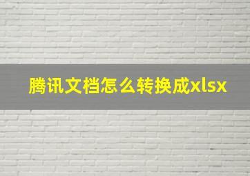 腾讯文档怎么转换成xlsx