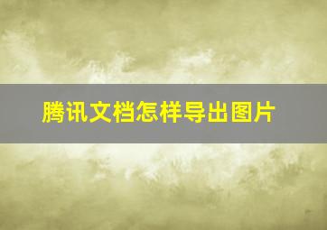 腾讯文档怎样导出图片