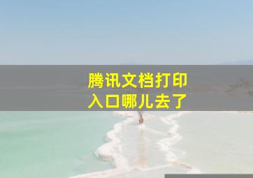 腾讯文档打印入口哪儿去了