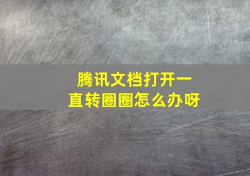 腾讯文档打开一直转圈圈怎么办呀