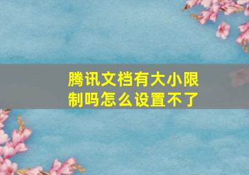 腾讯文档有大小限制吗怎么设置不了