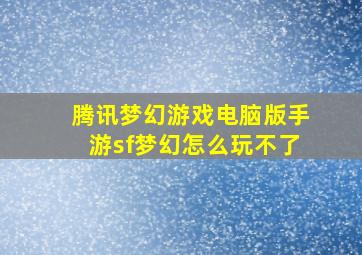 腾讯梦幻游戏电脑版手游sf梦幻怎么玩不了