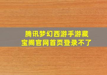 腾讯梦幻西游手游藏宝阁官网首页登录不了