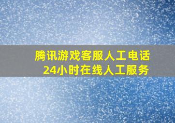 腾讯游戏客服人工电话24小时在线人工服务