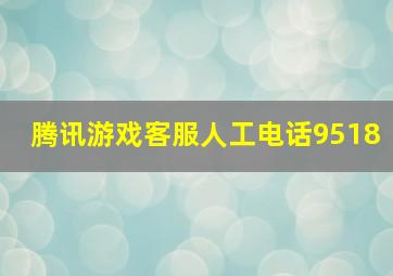 腾讯游戏客服人工电话9518