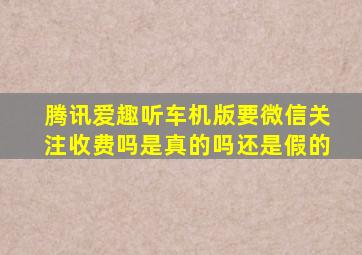 腾讯爱趣听车机版要微信关注收费吗是真的吗还是假的