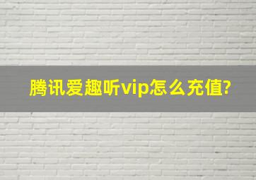 腾讯爱趣听vip怎么充值?