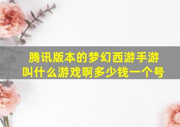 腾讯版本的梦幻西游手游叫什么游戏啊多少钱一个号