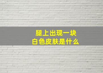 腿上出现一块白色皮肤是什么