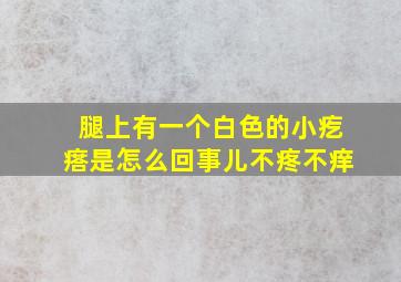 腿上有一个白色的小疙瘩是怎么回事儿不疼不痒