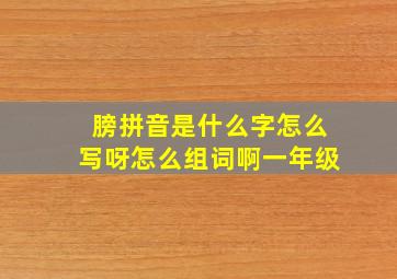 膀拼音是什么字怎么写呀怎么组词啊一年级