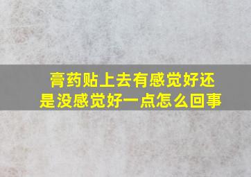 膏药贴上去有感觉好还是没感觉好一点怎么回事