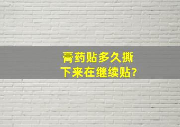 膏药贴多久撕下来在继续贴?